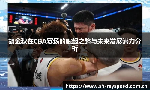 胡金秋在CBA赛场的崛起之路与未来发展潜力分析